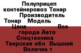 Полуприцеп контейнеровоз Тонар 974623 › Производитель ­ Тонар › Модель ­ 974 623 › Цена ­ 1 350 000 - Все города Авто » Спецтехника   . Тверская обл.,Вышний Волочек г.